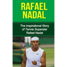 Rafael Nadal: The Inspirational Story of Tennis Superstar Rafael Nadal