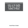 Letters on the Equality of the Sexes, and the Condition of Woman: Addressed to Mary S. Parker