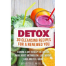 Detox: 30 Cleansing Recipes For A Renewed You: A Drink A Day To Keep The Doctor Away, Boost Metabolism, Lose Weight, Look And Feel Great