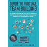 Guide to Virtual Team Building - 55 Team Building Activities to Improve Communication, Build Trust and Boost Morale of Your Remote Team: BONUS: 111 Ul