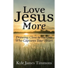 Love Jesus More: Drawing Close to the One Who Captures Your Heart