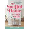 The Soulful Home Design Guide: Fill Your Home and Life with Beauty, Love, Peace, and Prosperity