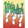 Trivia A-Z for Seniors: a collection of nearly 2,500 trivia questions for seniors and others who thoroughly enjoy useless information