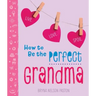 How to Be the Perfect Grandma: Live. Love. Spoil.
