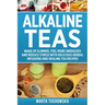 Alkaline Teas: Wake Up Slimmer, Feel More Energized and Reduce Stress with Delicious Herbal Infusions and Healing Tea Recipes