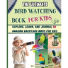 The Ultimate Bird Watching Book For Kids: Explore, Learn, and Journal 50 Amazing Backyard Birds for Kids