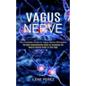 Vagus Nerve: The Most Comprehensive Guide for Accessing the Natural Healing Power of Your Body (The Complete Guide to Vagus Nerve Stimulation)