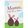 Mama, Tell Me a Story: A Collection of Short Bedtime Stories