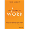 The Future of Work: Attract New Talent, Build Better Leaders, and Create a Competitive Organization