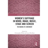 Women's Suffrage in Word, Image, Music, Stage and Screen: The Making of a Movement