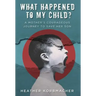 What Happened to My Child?: A Mother's Courageous Journey to Save Her Son
