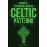 Celtic Patterns: Beginner + Intermediate Guide to Celtic Patterns: Celtic Art and Design Compendium: How to Make Celtic Patterns, Without Being Good A