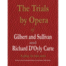 The Trials by Opera of Gilbert and Sullivan and Richard D'Oyly Carte: A play in two acts