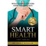 Smart Health: What Today's Doctors Aren't Telling You