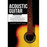 Acoustic Guitar: 3 Books in 1 - A Quick and Easy Introduction+ Tips and Tricks to Play Acoustic Guitar + Reading Sheet Music and Playin