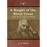 A Knight of the White Cross: A Tale of the Siege of Rhodes