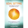 Goal Setting: 7 Principles To Achieve Remarkable Success: Using the P.E.R.F.E.C.T strategy to create your future