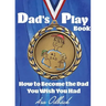 Dad's Playbook: How to Become the Dad You Wish You Had