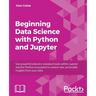 Beginning Data Analysis with Python And Jupyter: Use powerful industry-standard tools to unlock new, actionable insight from your existing data