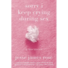 Sorry I Keep Crying During Sex: A Memoir