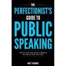The Perfectionist's Guide To Public Speaking: How To Crush Fear, Ignite Confidence And Silence Your Inner Critic