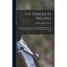 The Fowler in Ireland; or, Notes on the Haunts and Habits of Wildfowl and Seafowl Including Instructions in the Art of Shooting and Capturing Them