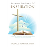 Sermon Outlines of Inspiration: Given by the Holy Spirit to Evangelist Douglas Mcarthur Smith