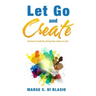Let Go and Create: Unleash Creativity, Bring Your Ideas to Life