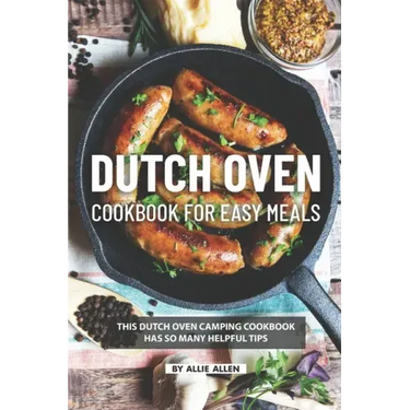 Dutch Oven Cookbook for Easy Meals: This Dutch Oven Camping Cookbook Has So Many Helpful Tips