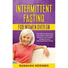 Intermittent fasting for Women over 50: How you can effortlessly lose weight, balance your hormones and increase energy and focus with intermittent fa