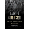 Haunted Charleston: Scary Sites, Eerie Encounters, and Tall Tales