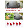 Tutorials for Making Your Own Felt Hats: 6 Adorable Felt Hats Pattern for Beginners
