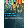 Counseling Toward Solutions: A Practical, Solution-Focused Program for Working with Students, Teachers, and Parents