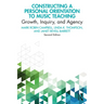 Constructing a Personal Orientation to Music Teaching: Growth, Inquiry, and Agency