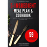 Incredibly Easy 5-Ingredient Meal Plan and Cookbook: 6 Week Meal Plan, Shopping List, Kitchen Tips