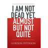 I am Not Dead Yet, Almost but Not Quite