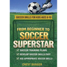 From Beginner to Soccer Superstar - Soccer Drills for Kids Ages 6-10: Soccer Training Plans To Develop Skills and Sport IQ