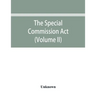 The Special Commission Act, 1888 Report of the proceedings before the commissioners appointed by the Act (Volume II)