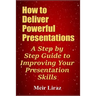 How to Deliver Powerful Presentations - A Step by Step Guide to Improving Your Presentation Skills