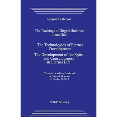 The Teachings of Grigori Grabovoi about God. the Technologies of Eternal Development. the Development of the Spirit and Consciousness in Eternal Life.