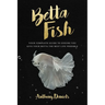 Betta Fish: Your Complete Guide to Ensure You Give Your Betta the Best Life Possible