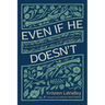 Even If He Doesn't: What We Believe about God When Life Doesn't Make Sense
