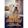 What a Good Dog!: 55 reasons to adopt a rescue dog