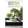 Bonsai: A Comprehensive Guide to Growing, Pruning, Wiring and Caring for Your Bonsai Trees