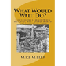 What Would Walt Do?: Life Lessons Learned When Building Walt Disney World That Still Apply Today