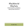 Milling Machines And Milling Practice; A Practical Manual For The Use Of Manufacturers, Engineerings Students And Practical Men