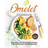 Omelet Cookbook: Exploring the Versatility of Eggs with Delectable Omelet Recipes