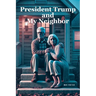 President Trump and My Neighbor: Please Allow Me to Introduce Myself I'm a Man of Wealth and Shame a Story of Two Different People Who Are Very Much t