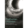 Posthuman Urbanism: Mapping Bodies in Contemporary City Space