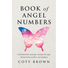 Book of Angel Numbers: Understand Their Meanings, Interpret the Signs, and Learn How to Follow Your Guidance